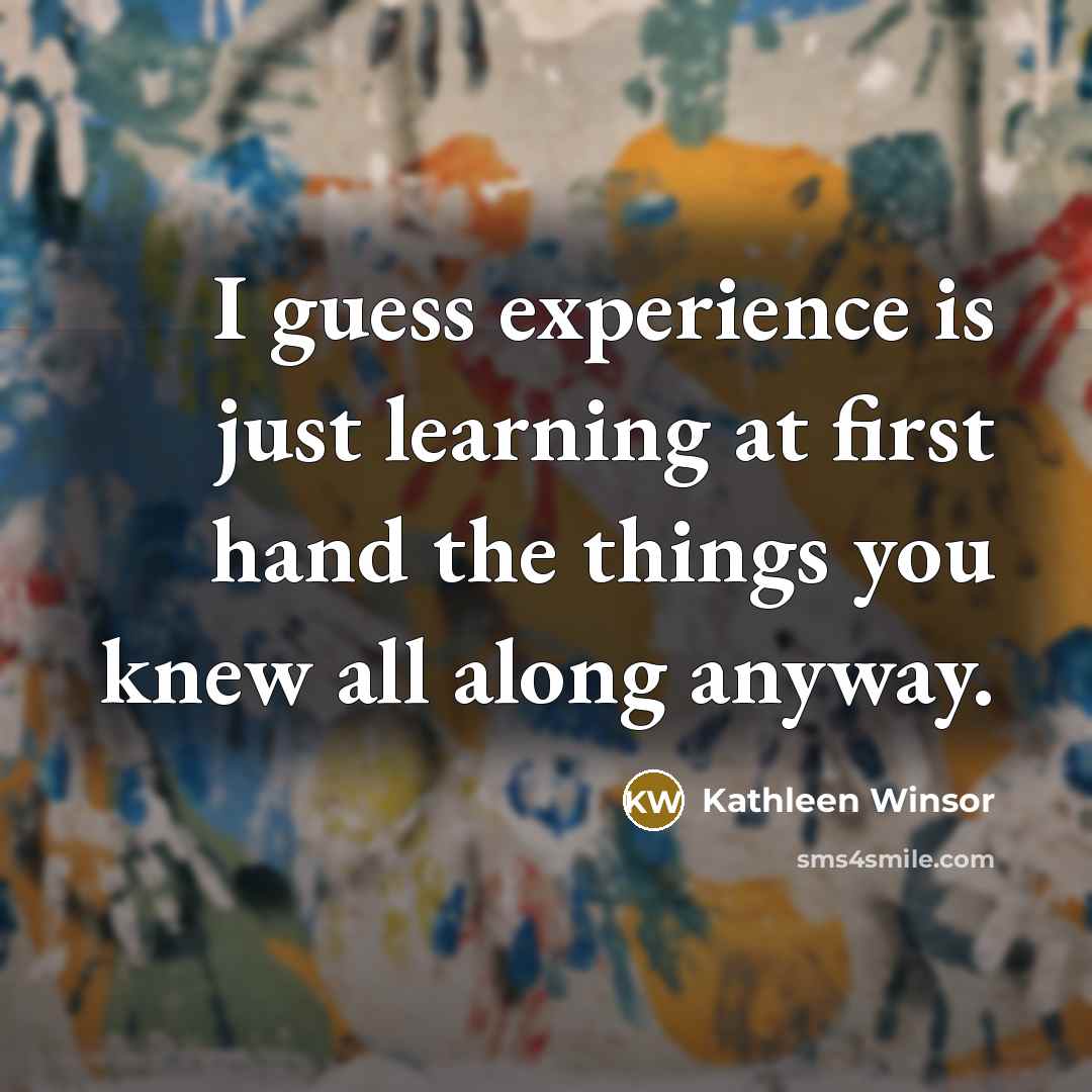 “I guess experience is just learning at first hand the things you knew all along anyway.” quote by Kathleen Winsor