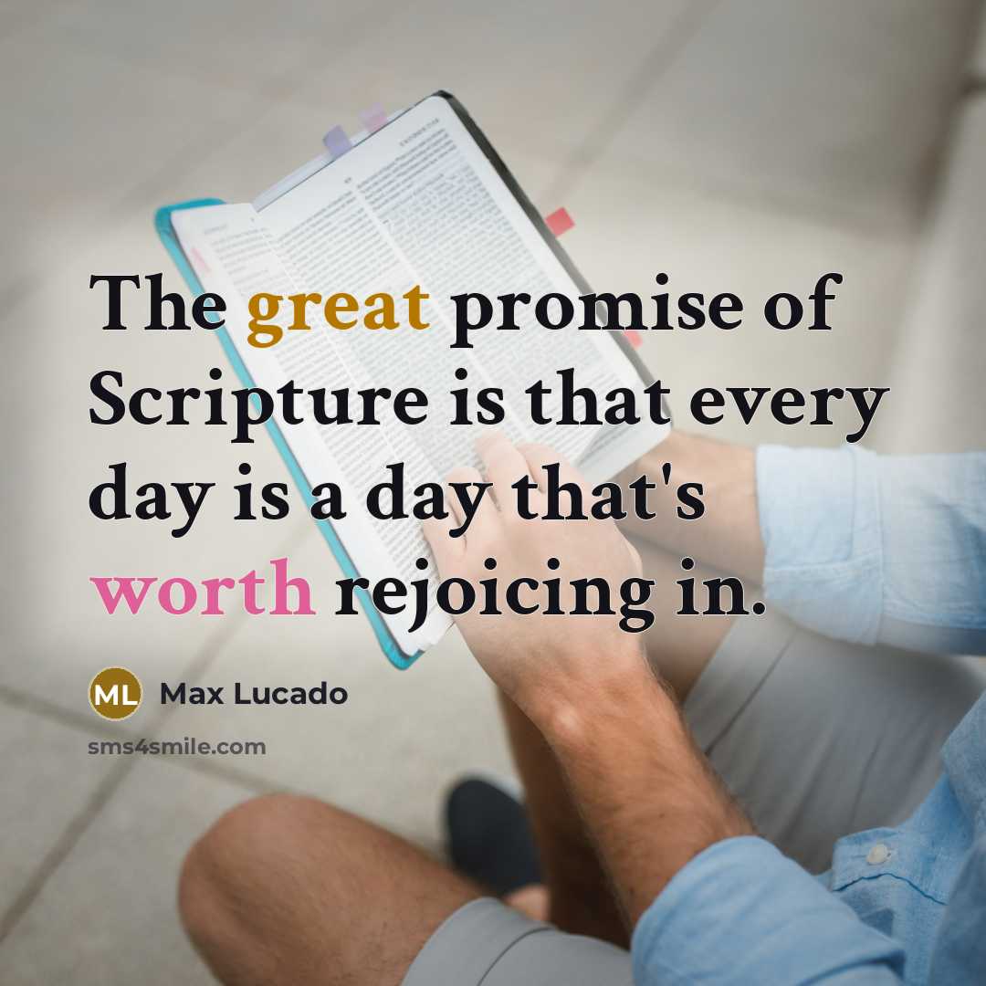 “The great promise of Scripture is that every day is a day that's worth rejoicing in.” quote by Max Lucado