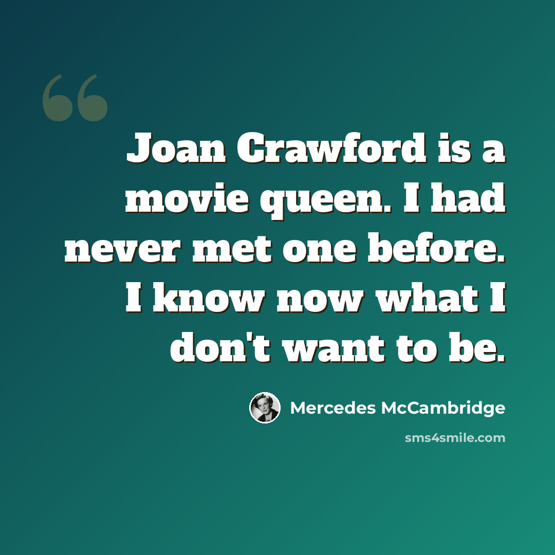 “Joan Crawford is a movie queen. I had never met one before. I know now what I don't want to be.” quote by Mercedes McCambridge