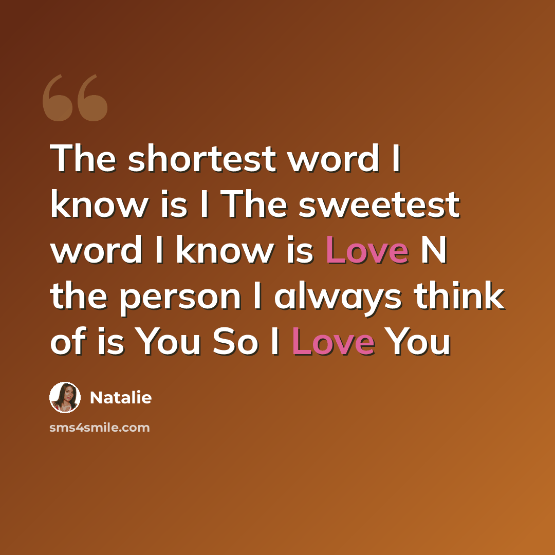 “The shortest word I know is I The sweetest word I know is Love N the person I always think of is You So I Love You” quote by Natalie