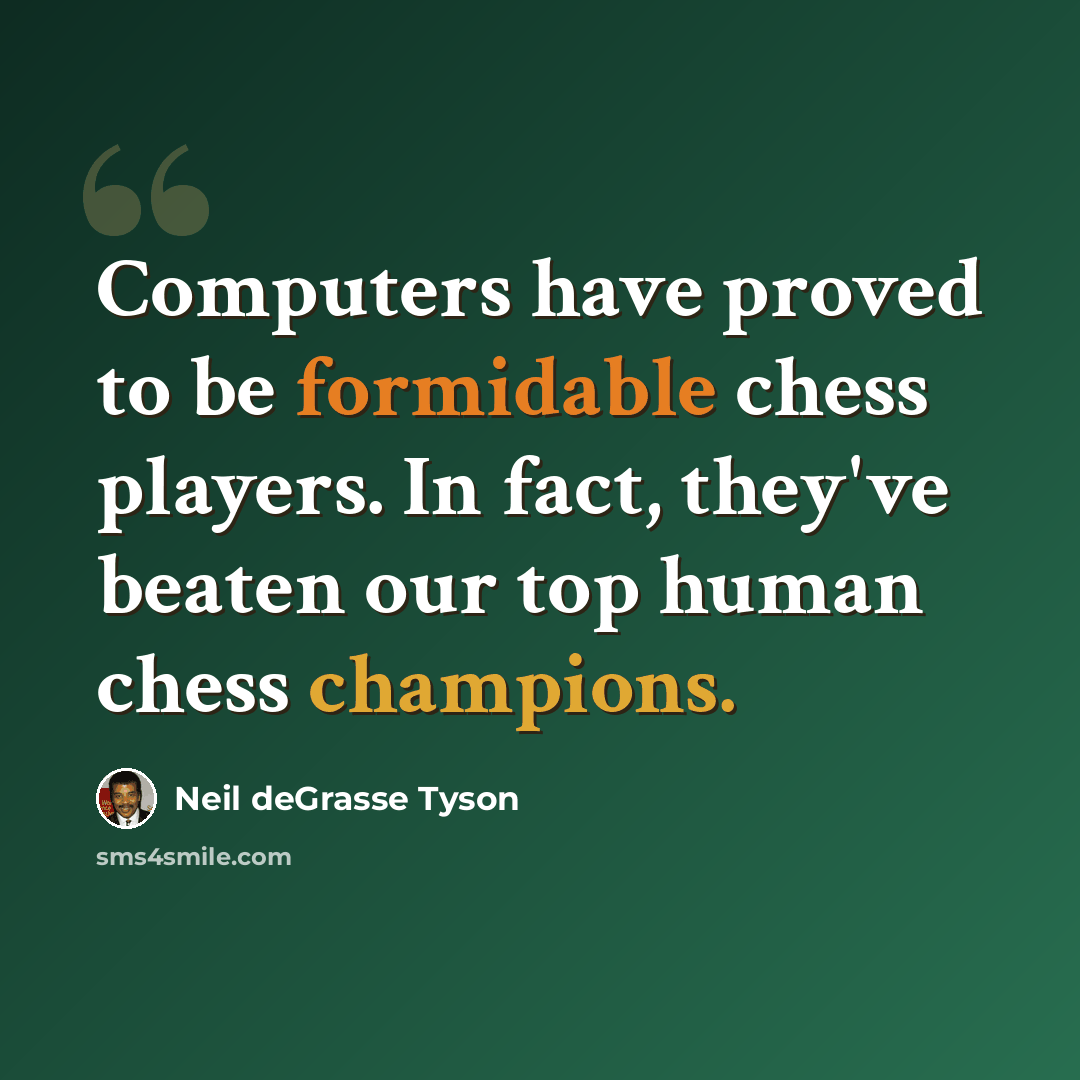 “Computers have proved to be formidable chess players. In fact, they've beaten our top human chess champions.” quote by Neil deGrasse Tyson