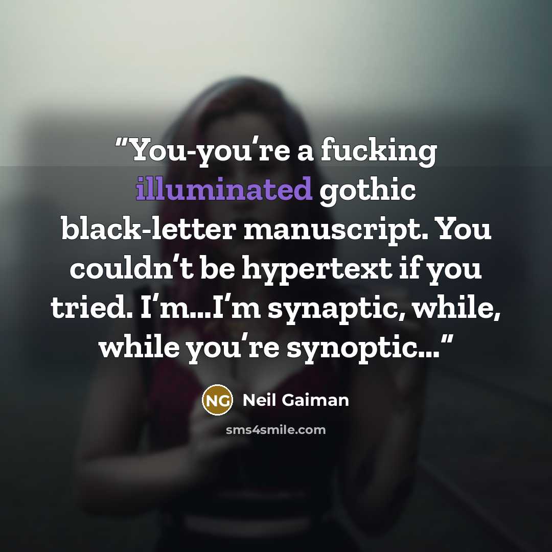 “You-you’re a fucking illuminated gothic black-letter manuscript. You couldn’t be hypertext if you tried. I’m…I’m synaptic, while, while you’re synoptic…” quote by Neil Gaiman