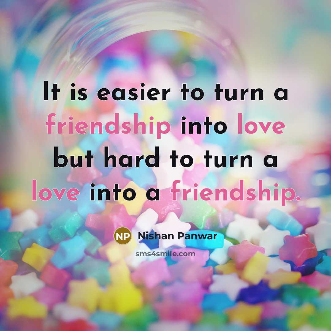 “It is easier to turn a friendship into love but hard to turn a love into a friendship.” quote by Nishan Panwar