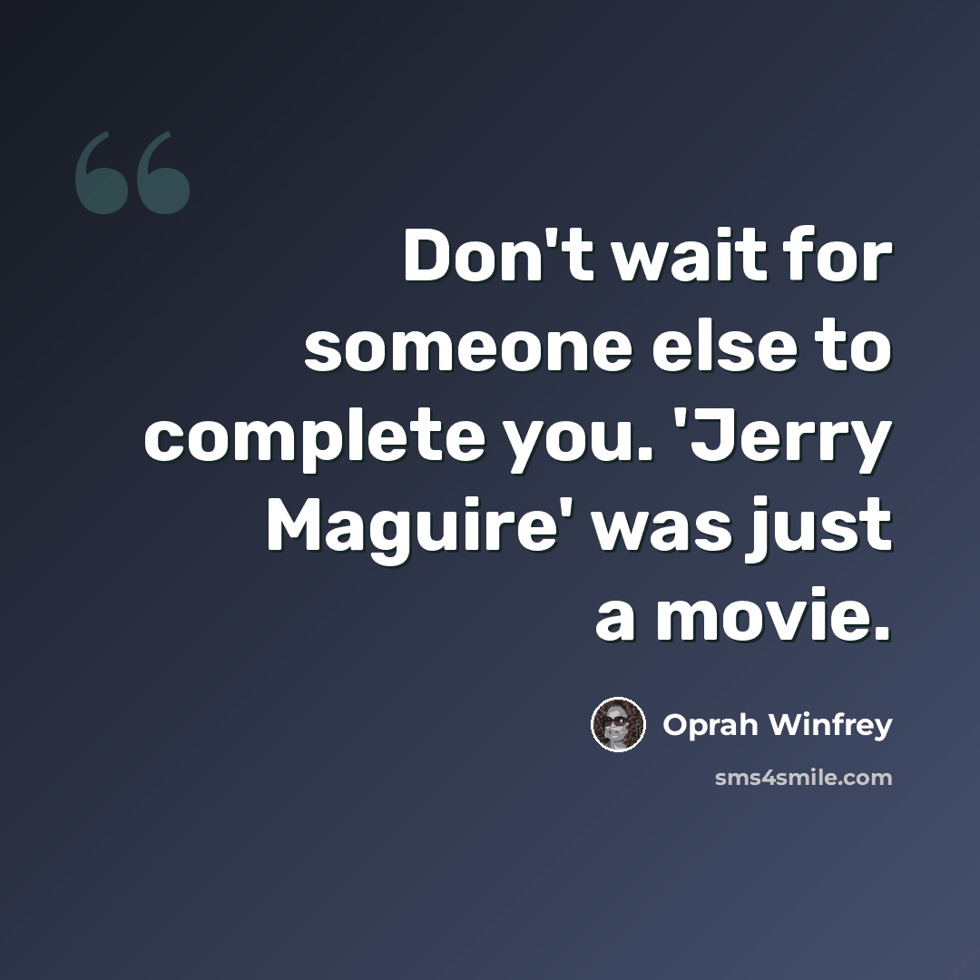 “Don't wait for someone else to complete you. 'Jerry Maguire' was just a movie.” quote by Oprah Winfrey