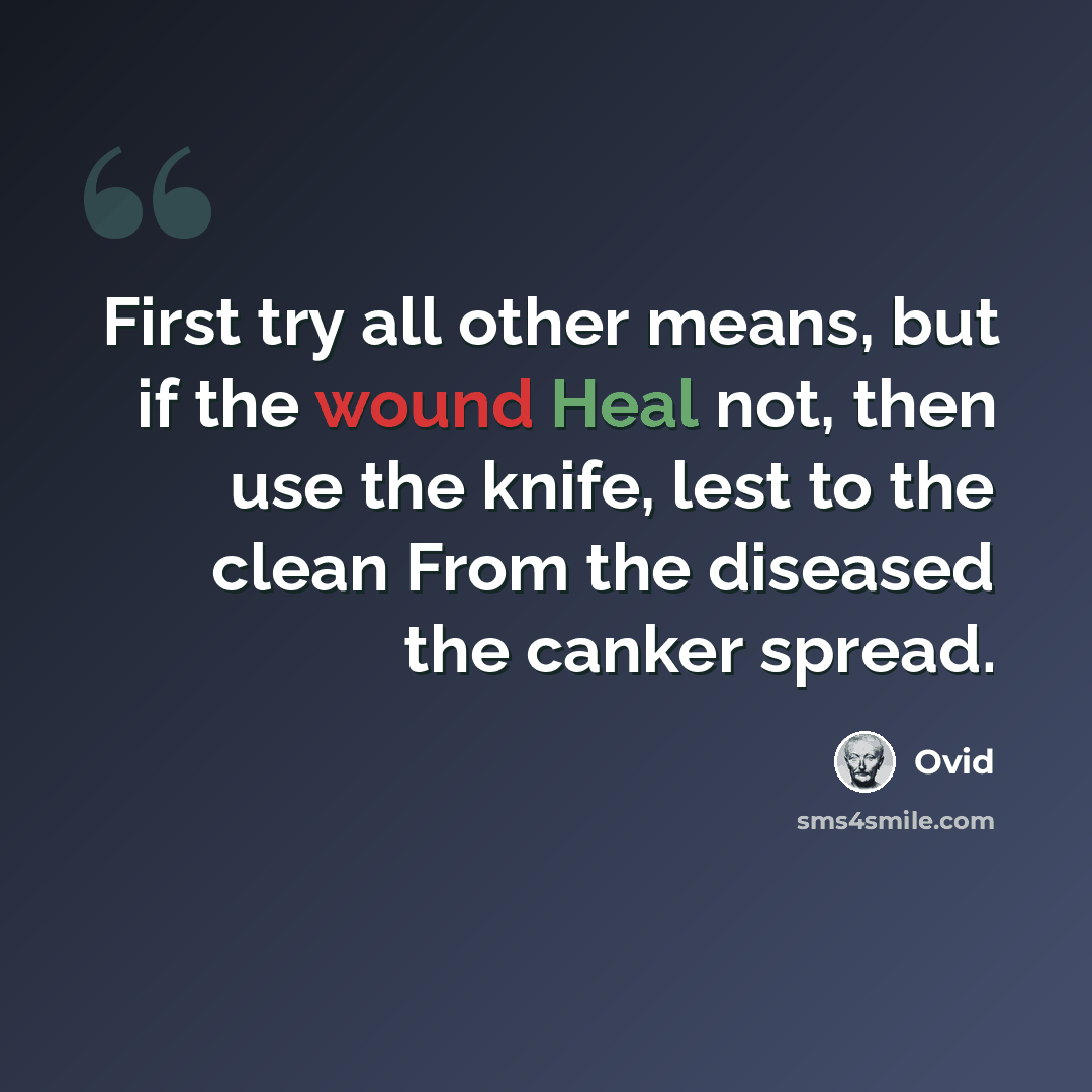 “First try all other means, but if the wound Heal not, then use the knife, lest to the clean From the diseased the canker spread.” quote by Ovid