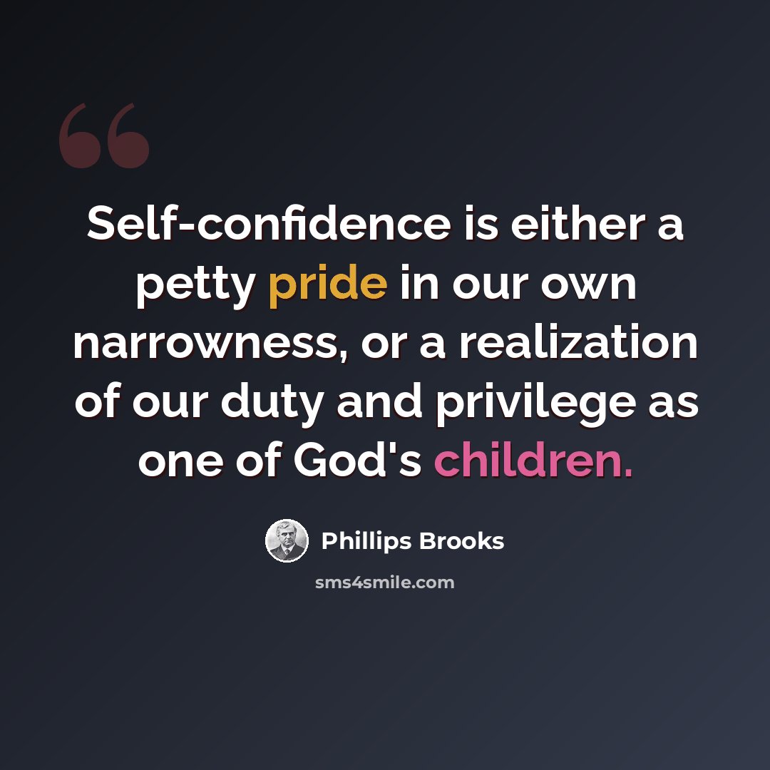 “Self-confidence is either a petty pride in our own narrowness, or a realization of our duty and privilege as one of God's children.” quote by Phillips Brooks