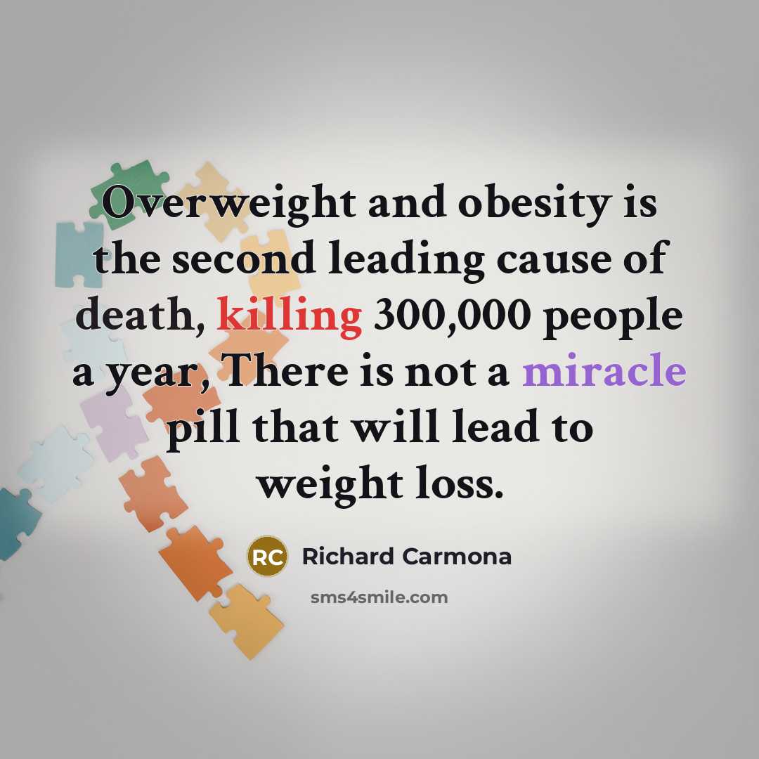 “Overweight and obesity is the second leading cause of death, killing 300,000 people a year, There is not a miracle pill that will lead to weight loss.” quote by Richard Carmona