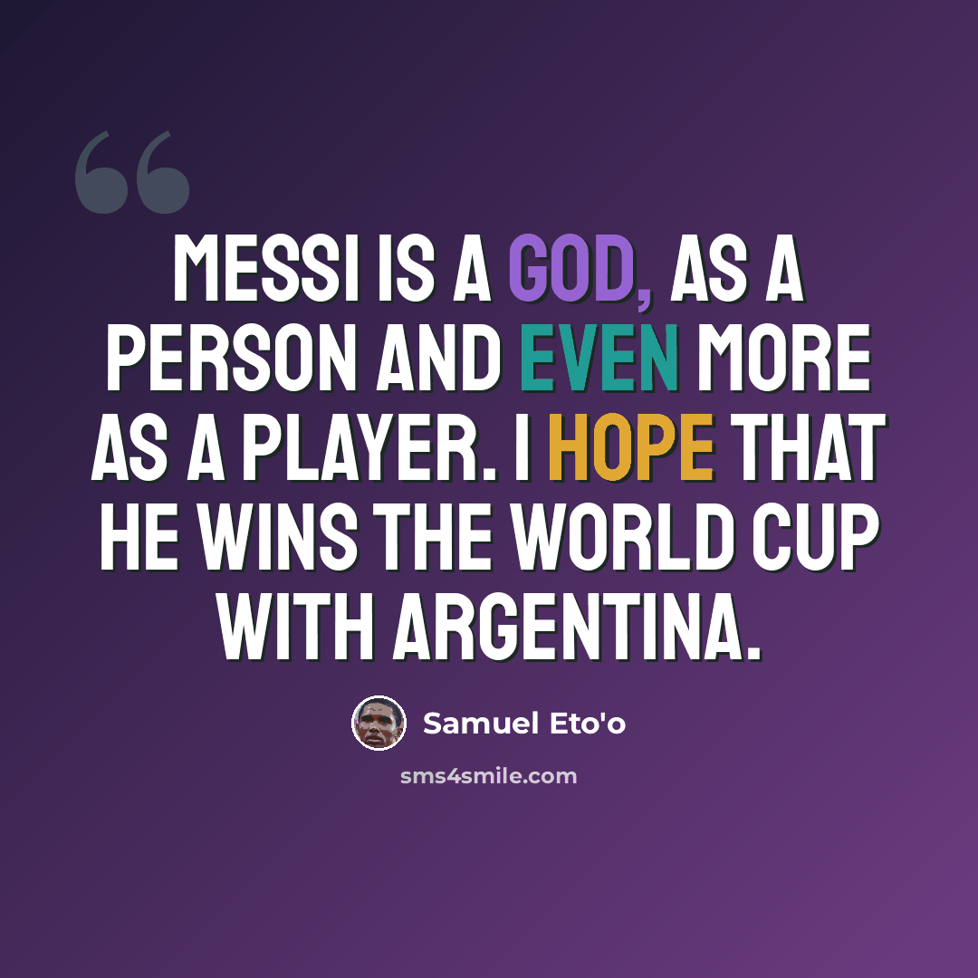 “Messi is a god, as a person and even more as a player. I hope that he wins the World Cup with Argentina.” quote by Samuel Eto'o