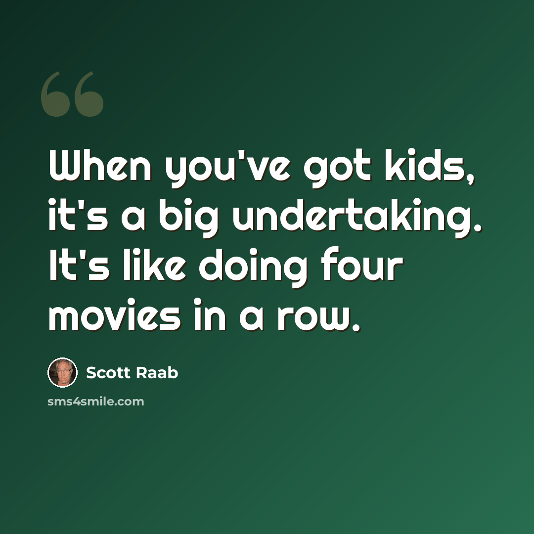 “When you've got kids, it's a big undertaking. It's like doing four movies in a row.” quote by Scott Raab