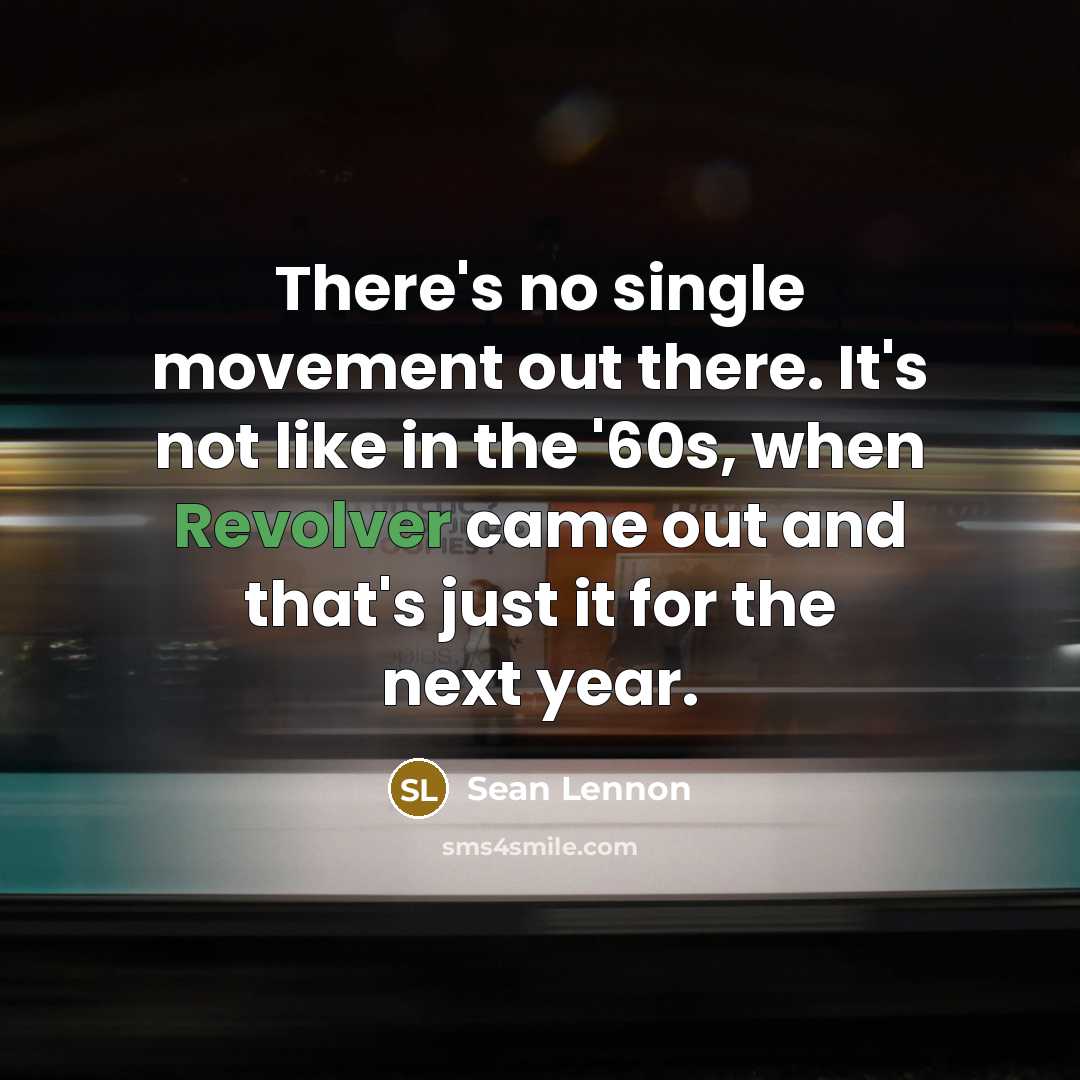 “There's no single movement out there. It's not like in the '60s, when Revolver came out and that's just it for the next year.” quote by Sean Lennon