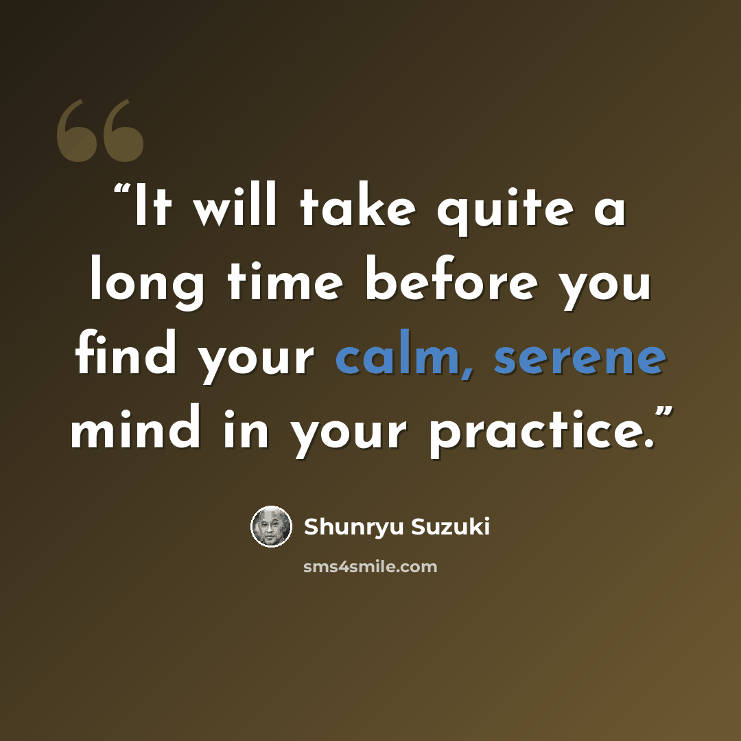 “It will take quite a long time before you find your calm, serene mind in your practice.” quote by Shunryu Suzuki