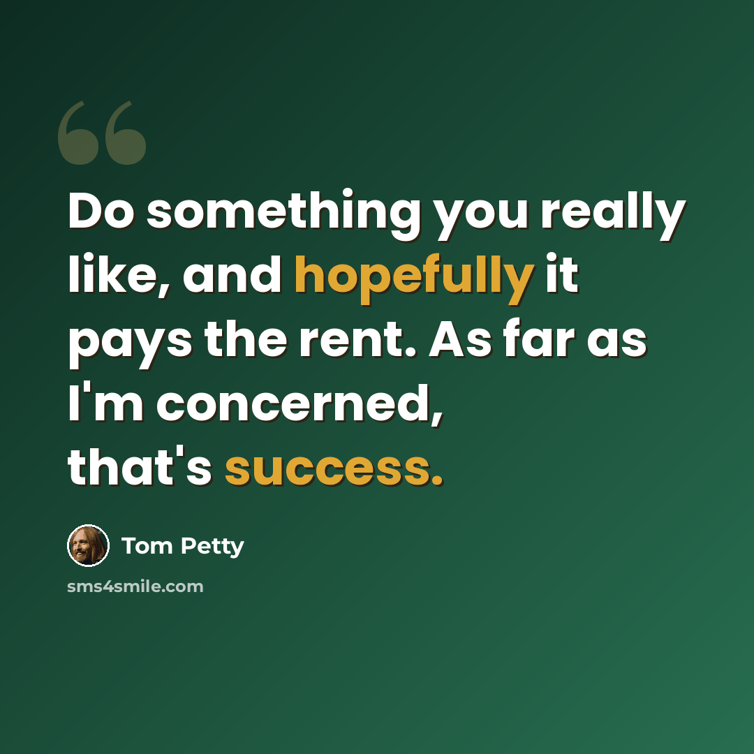 “Do something you really like, and hopefully it pays the rent. As far as I'm concerned, that's success.” quote by Tom Petty