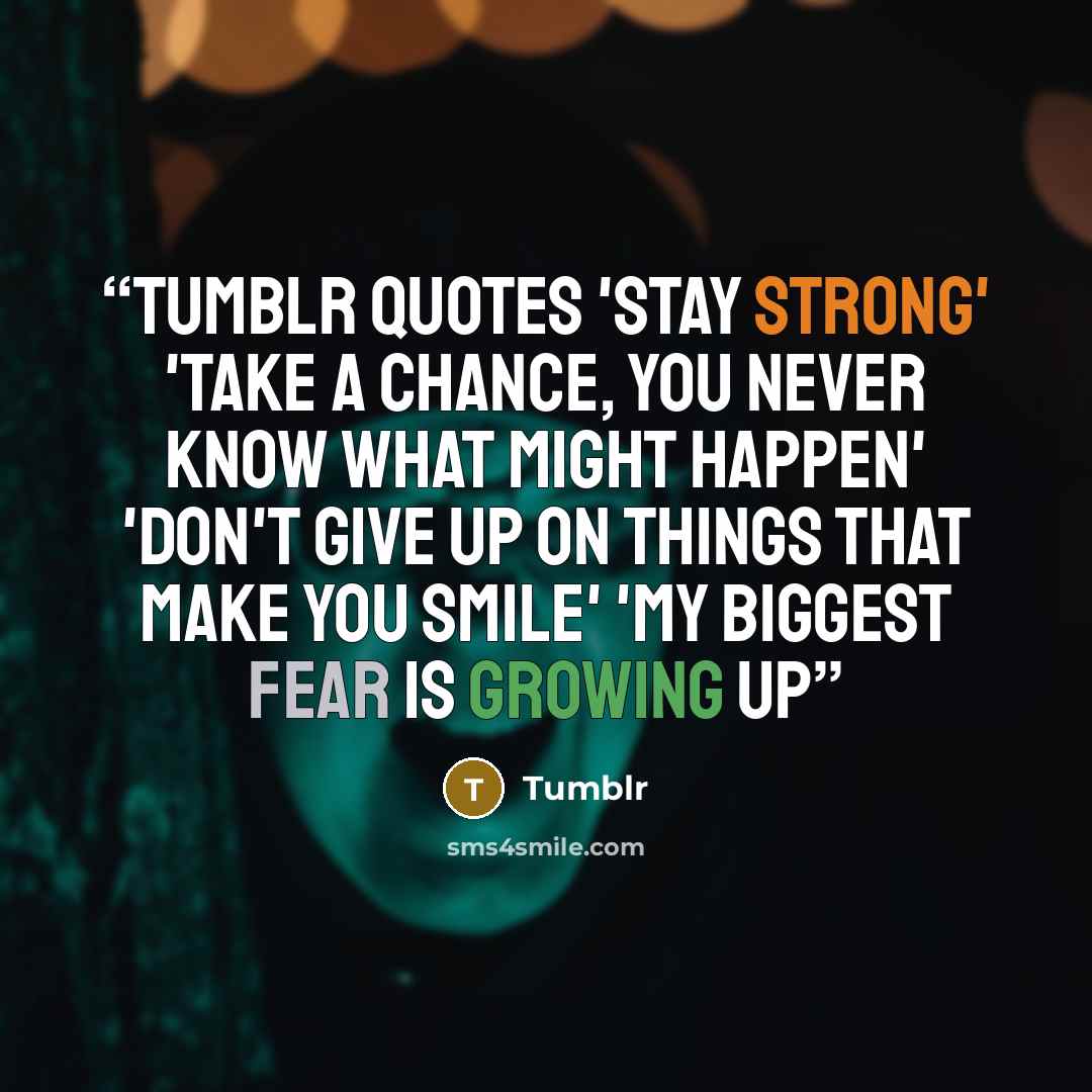 “TUmblr Quotes 'stay strong' 'take a chance, you never know what might happen' 'don't give up on things that make you smile' 'my biggest fear is growing up” quote by Tumblr