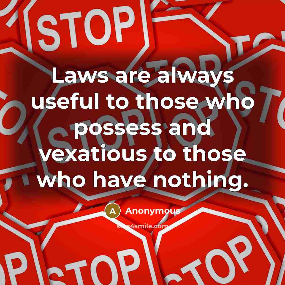 “Laws are always useful to those who possess and vexatious to those who have nothing.” quote by Anonymous