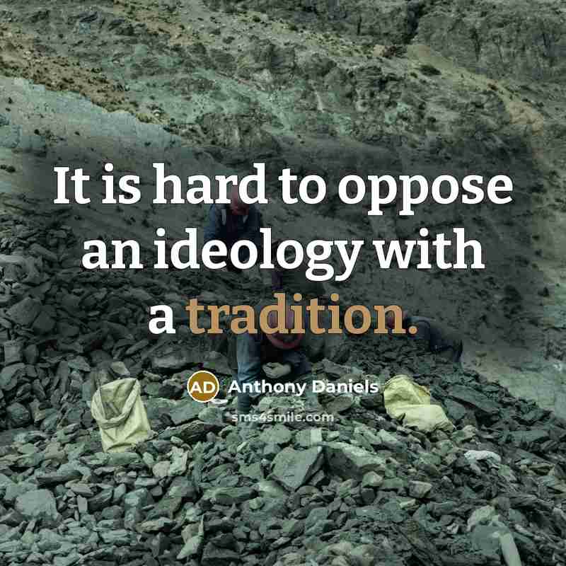“It is hard to oppose an ideology with a tradition.” quote by Anthony Daniels