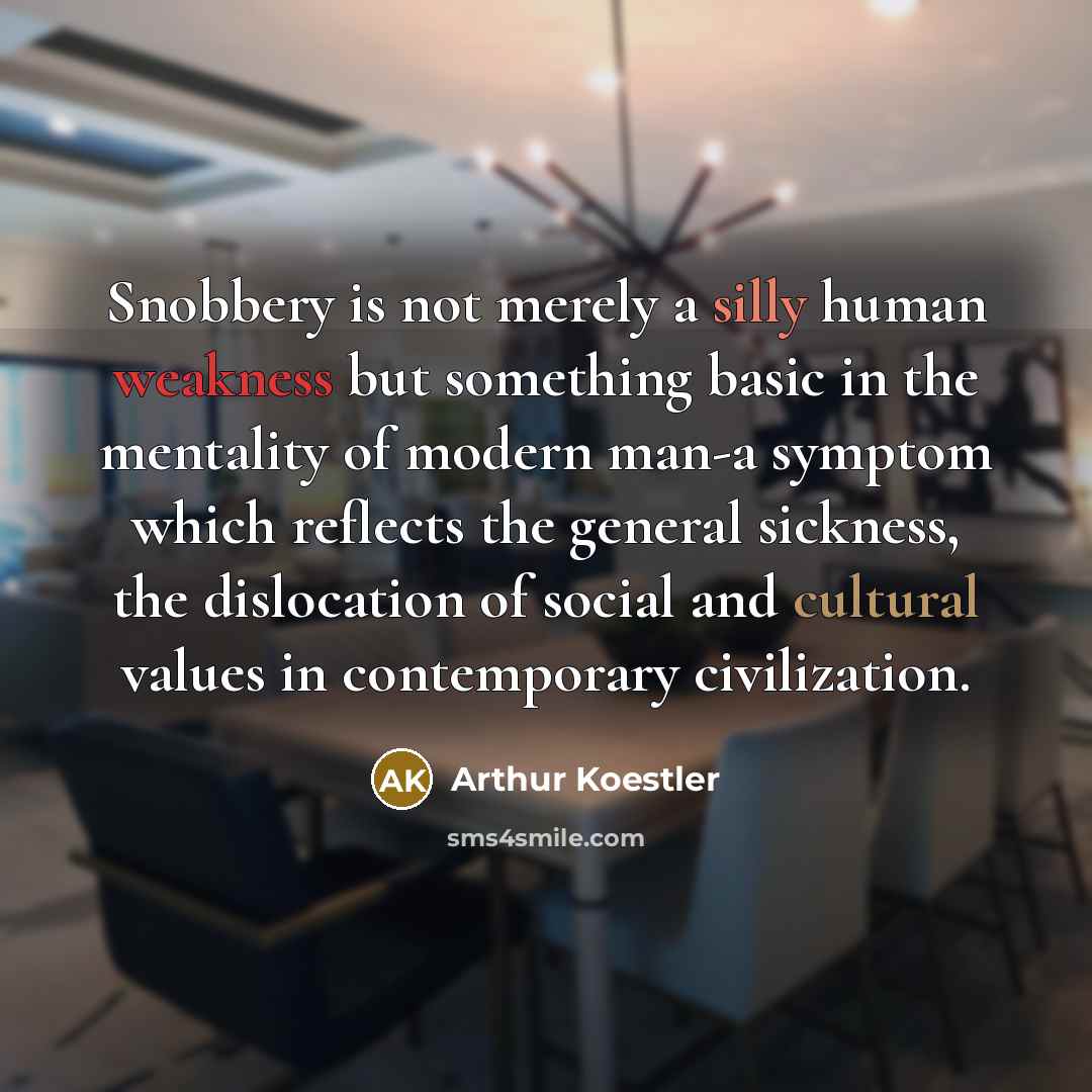“Snobbery is not merely a silly human weakness but something basic in the mentality of modern man-a symptom which reflects the general sickness, the dislocation of social and cultural values in contemporary civilization.” quote by Arthur Koestler