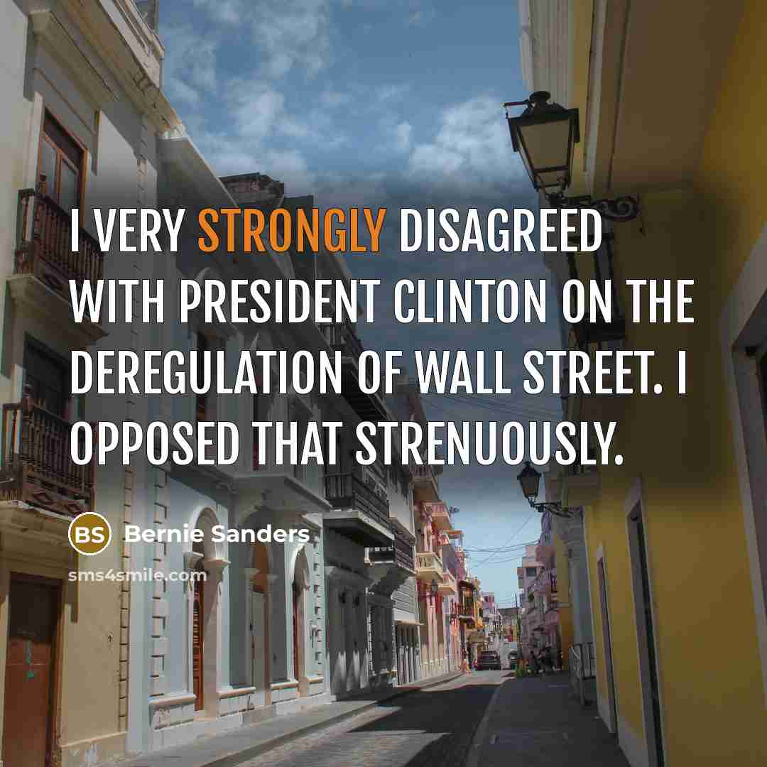 “I very strongly disagreed with President Clinton on the deregulation of Wall Street. I opposed that strenuously.” quote by Bernie Sanders