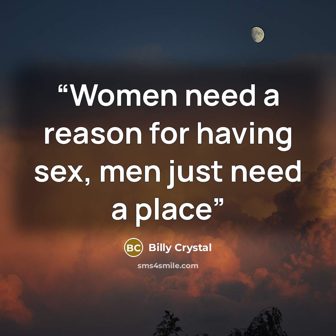 “Women need a reason for having sex, men just need a place” quote by Billy Crystal