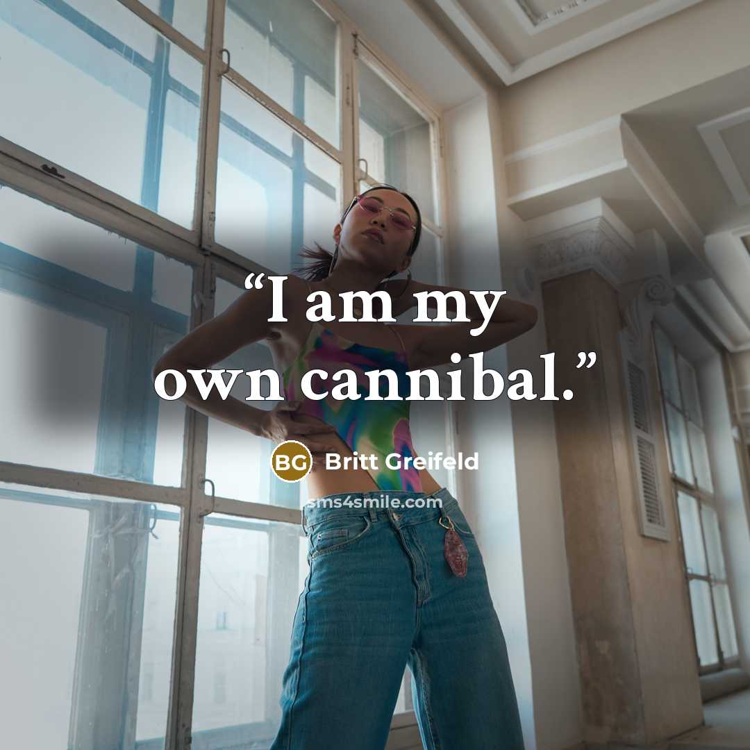“I am my own cannibal.” quote by Britt Greifeld