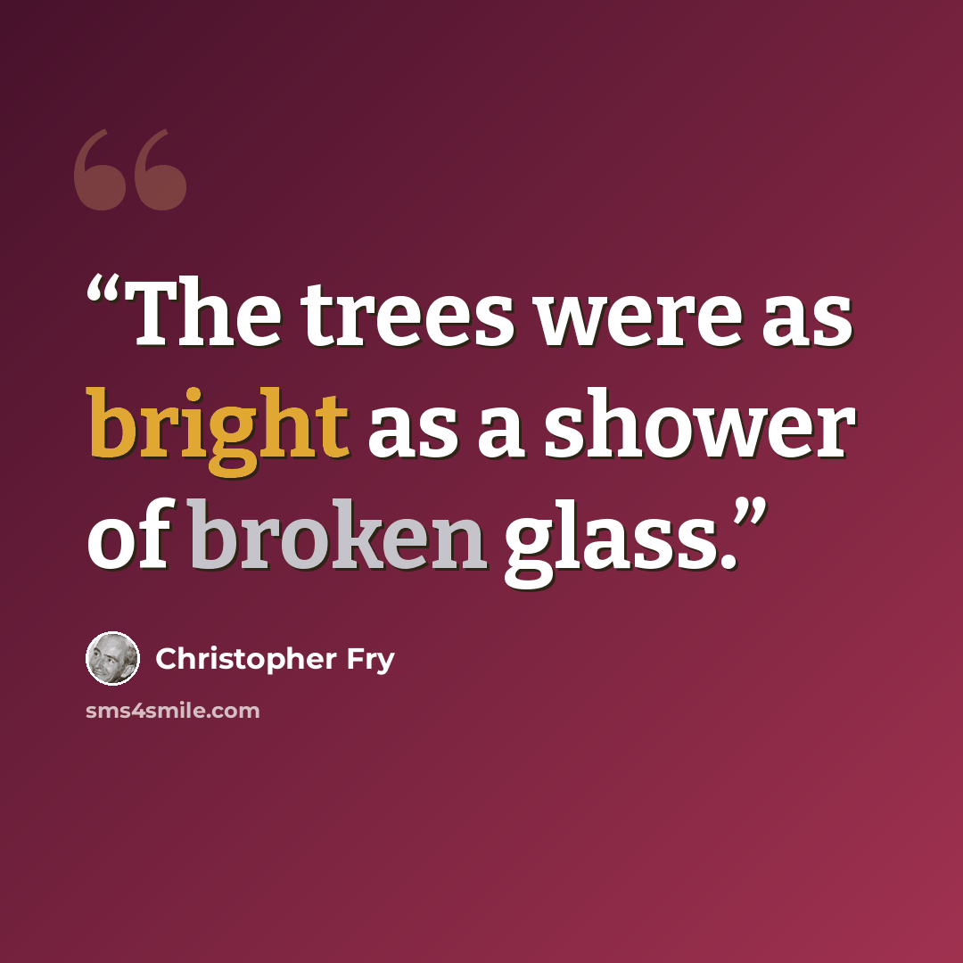 “The trees were as bright as a shower of broken glass.” quote by Christopher Fry