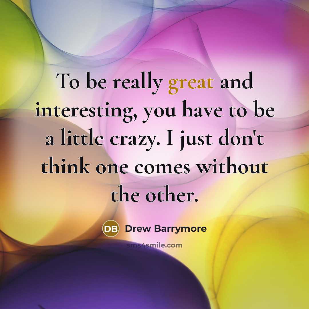 “To be really great and interesting, you have to be a little crazy. I just don't think one comes without the other.” quote by Drew Barrymore