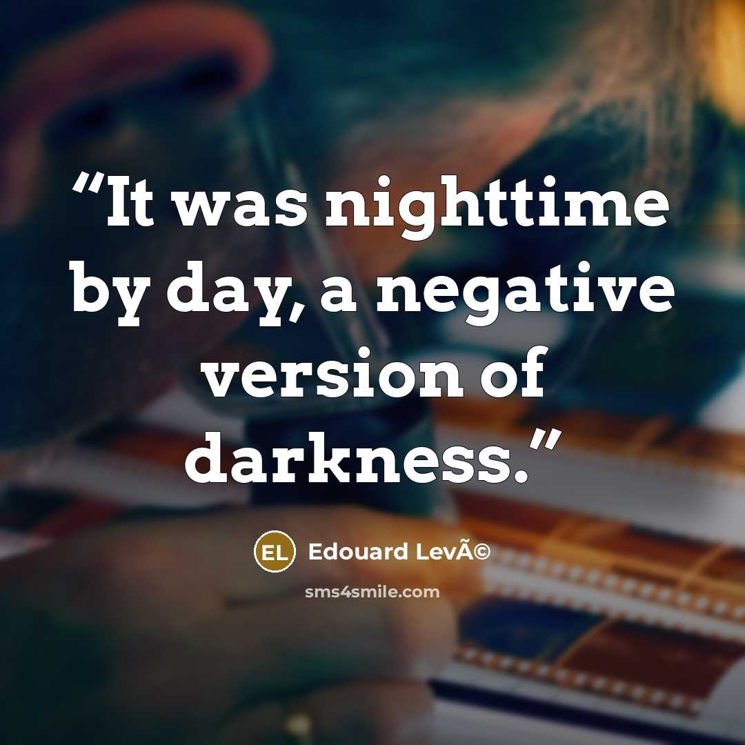“It was nighttime by day, a negative version of darkness.” quote by Edouard LevÃ©