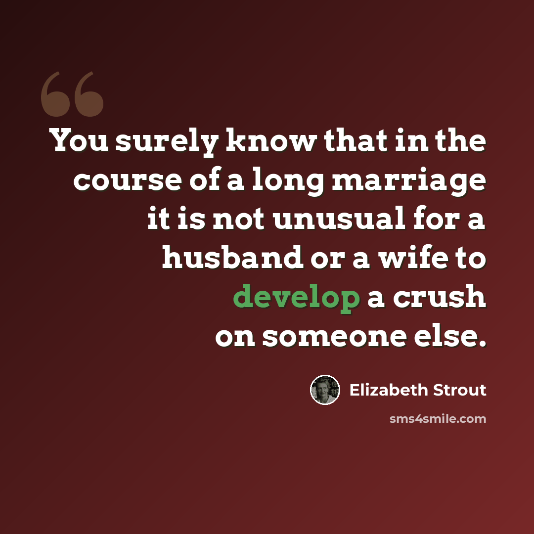 “You surely know that in the course of a long marriage it is not unusual for a husband or a wife to develop a crush on someone else.” quote by Elizabeth Strout
