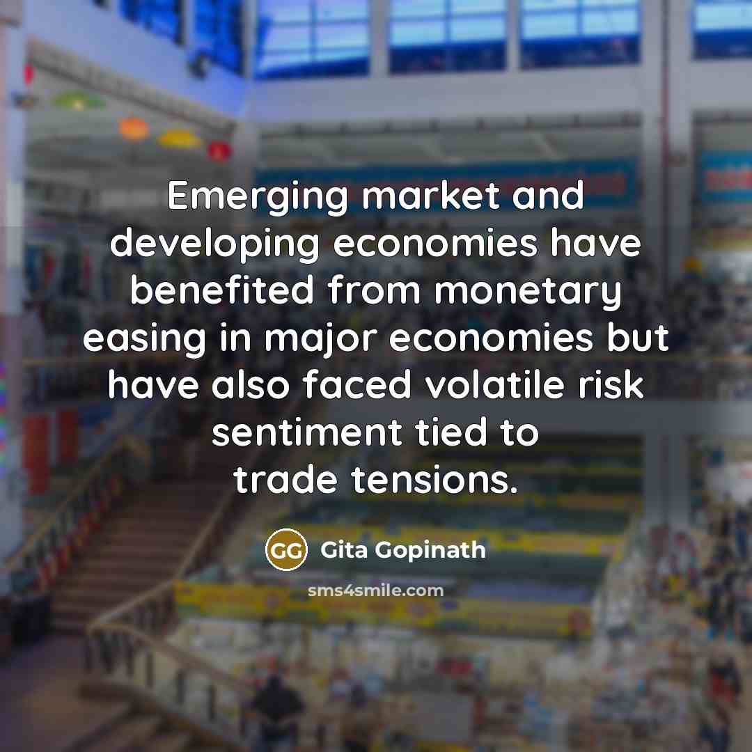 “Emerging market and developing economies have benefited from monetary easing in major economies but have also faced volatile risk sentiment tied to trade tensions.” quote by Gita Gopinath