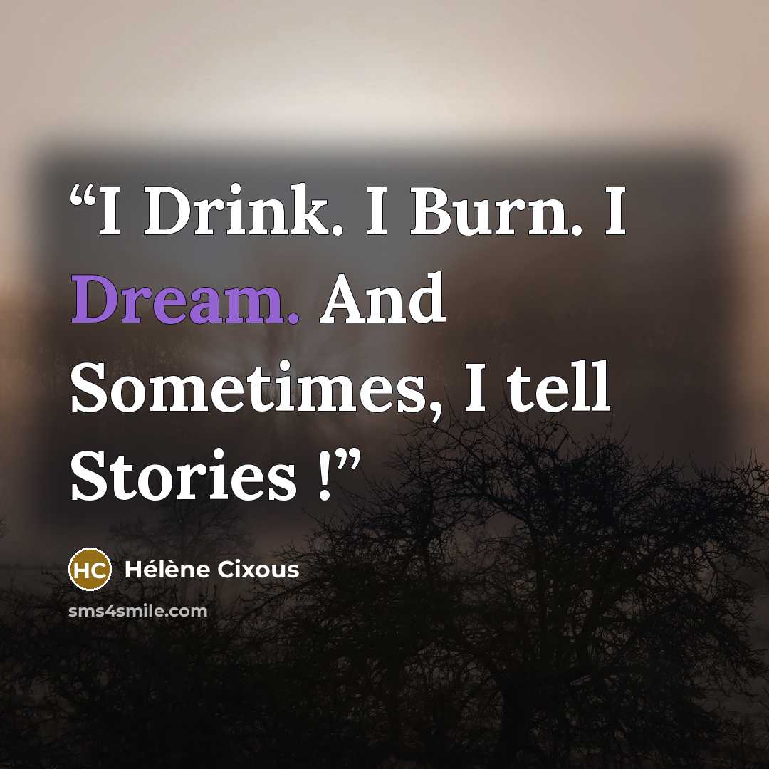 “I Drink. I Burn. I Dream. And Sometimes, I tell Stories !” quote by Hélène Cixous