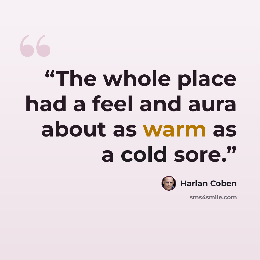 “The whole place had a feel and aura about as warm as a cold sore.” quote by Harlan Coben