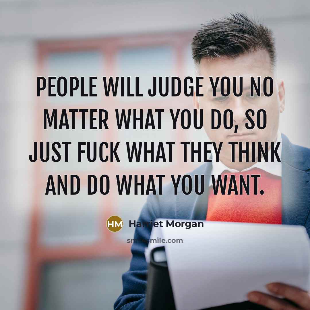“People will judge you no matter what you do, so just fuck what they think and do what you want.” quote by Harriet Morgan