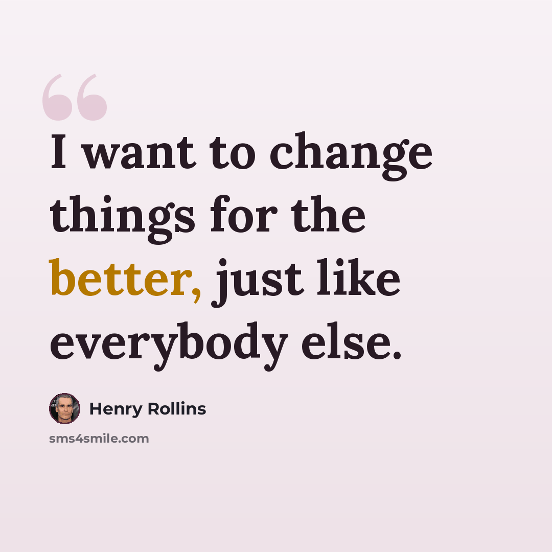 “I want to change things for the better, just like everybody else.” quote by Henry Rollins