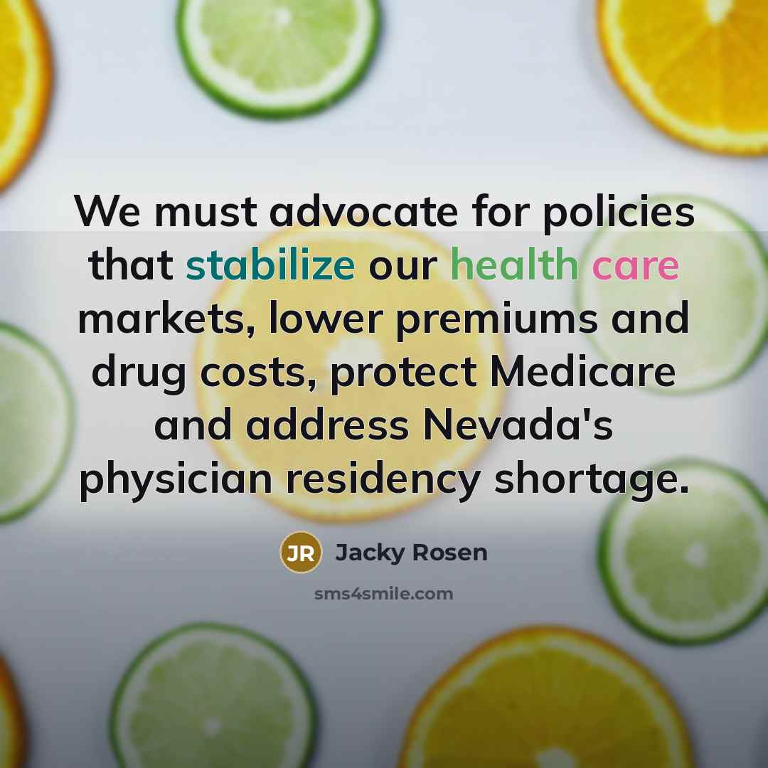 “We must advocate for policies that stabilize our health care markets, lower premiums and drug costs, protect Medicare and address Nevada's physician residency shortage.” quote by Jacky Rosen