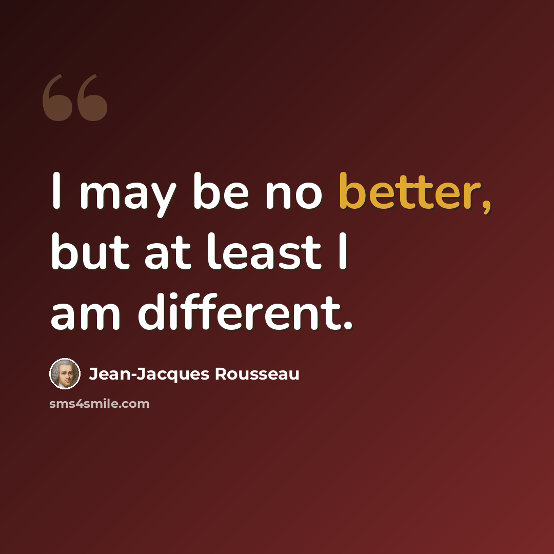 “I may be no better, but at least I am different.” quote by Jean-Jacques Rousseau