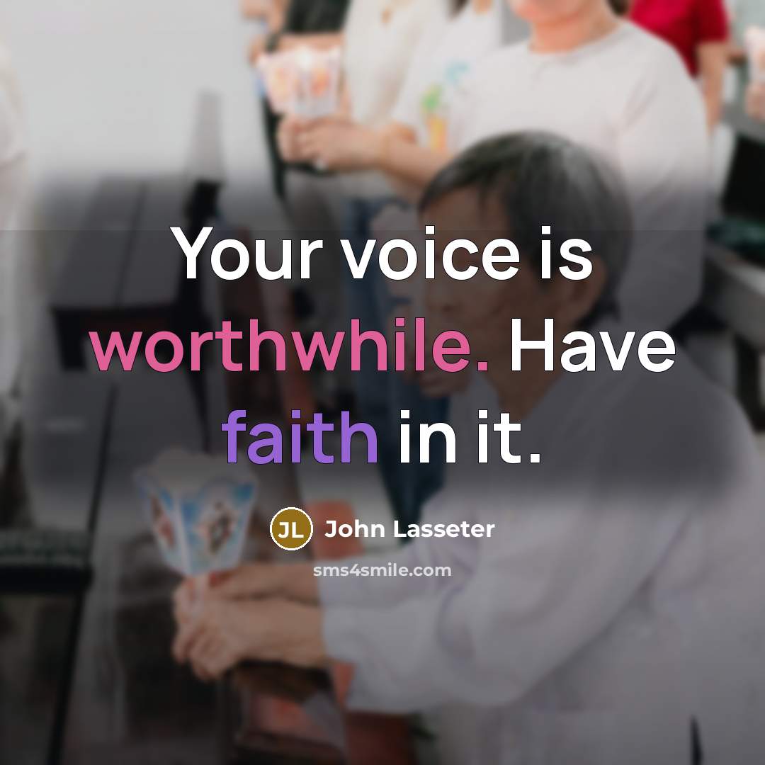 “Your voice is worthwhile. Have faith in it.” quote by John Lasseter