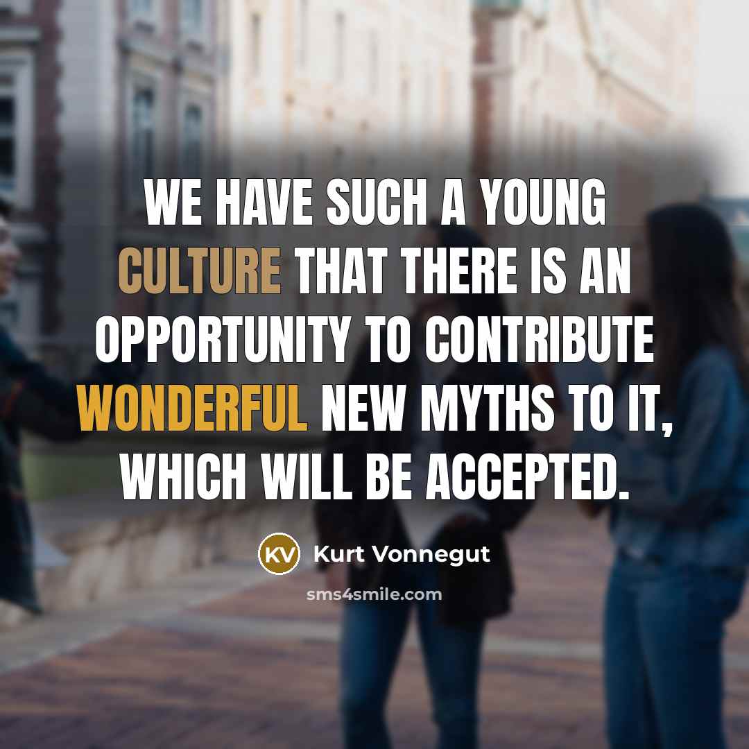 “We have such a young culture that there is an opportunity to contribute wonderful new myths to it, which will be accepted.” quote by Kurt Vonnegut