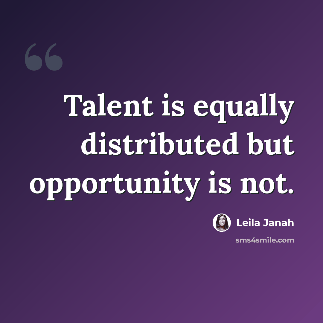 “Talent is equally distributed but opportunity is not.” quote by Leila Janah