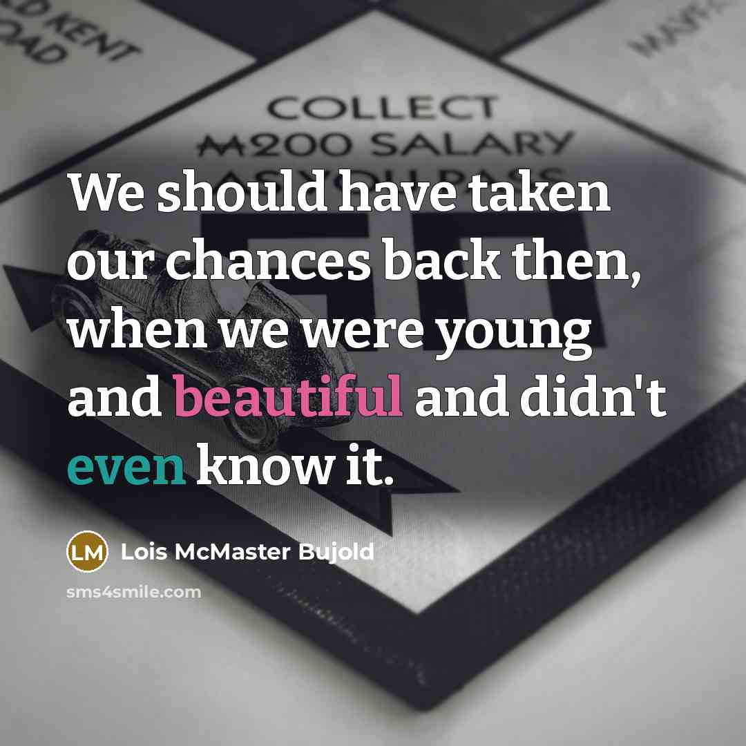 “We should have taken our chances back then, when we were young and beautiful and didn't even know it.” quote by Lois McMaster Bujold