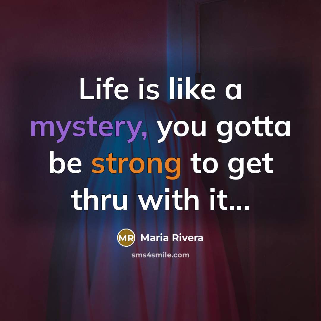 “Life is like a mystery, you gotta be strong to get thru with it...” quote by Maria Rivera