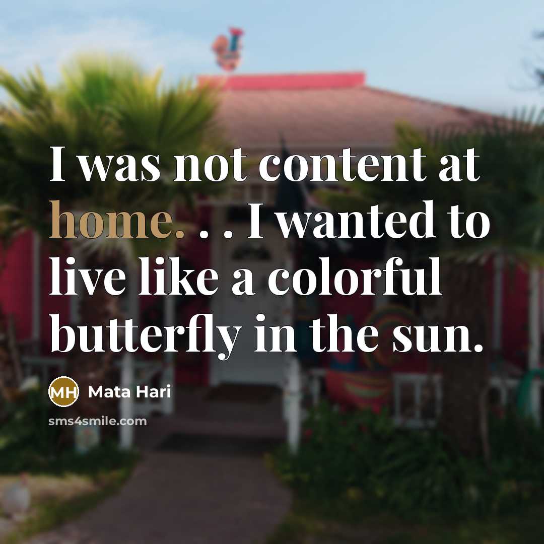 “I was not content at home. . . I wanted to live like a colorful butterfly in the sun.” quote by Mata Hari