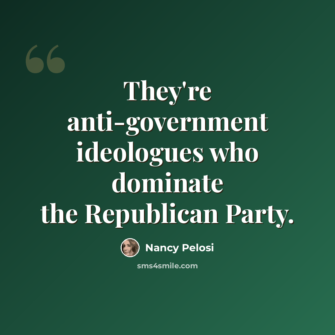 “They're anti-government ideologues who dominate the Republican Party.” quote by Nancy Pelosi