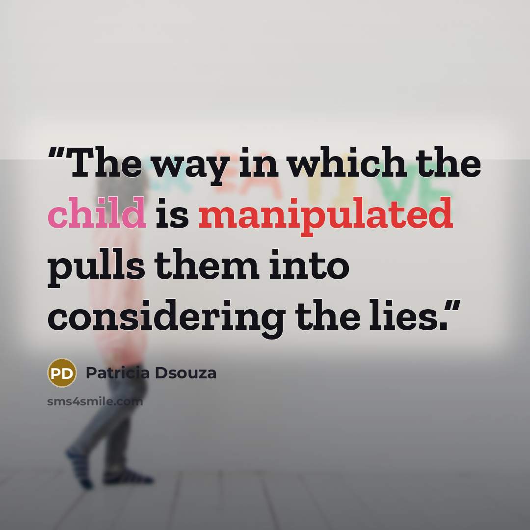 “The way in which the child is manipulated pulls them into considering the lies.” quote by Patricia Dsouza
