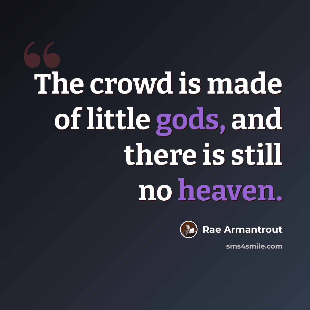 “The crowd is made of little gods, and there is still no heaven.” quote by Rae Armantrout