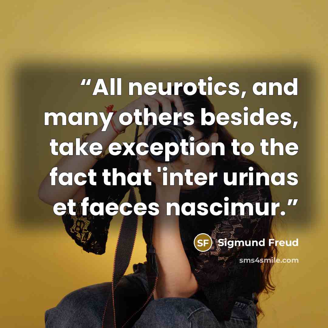 “All neurotics, and many others besides, take exception to the fact that 'inter urinas et faeces nascimur.” quote by Sigmund Freud