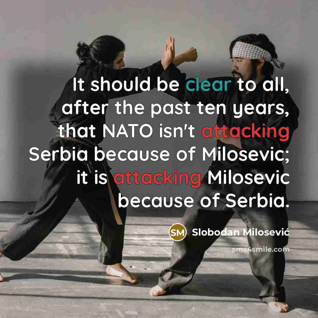 “It should be clear to all, after the past ten years, that NATO isn't attacking Serbia because of Milosevic; it is attacking Milosevic because of Serbia.” quote by Slobodan Milosevic