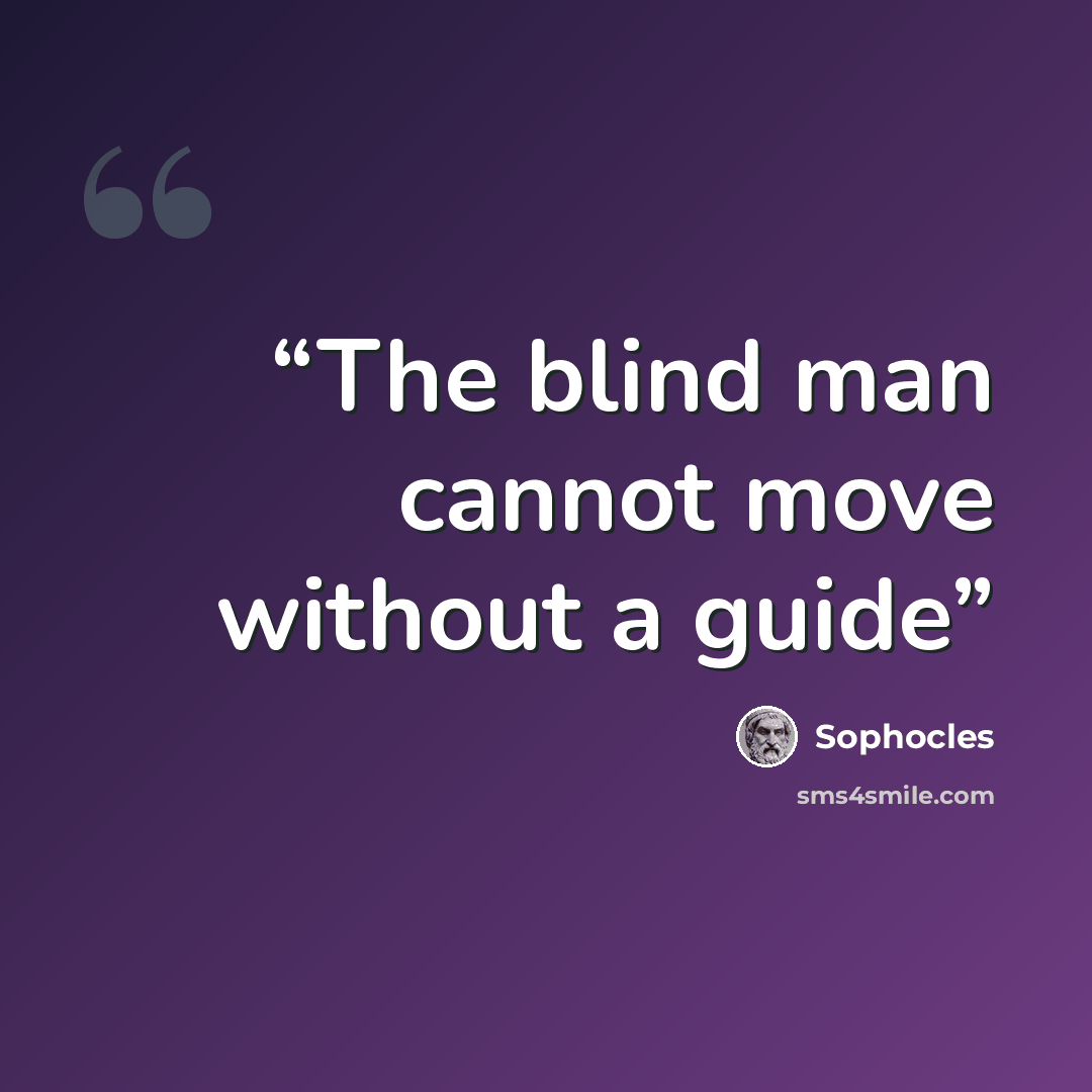 “The blind man cannot move without a guide” quote by Sophocles
