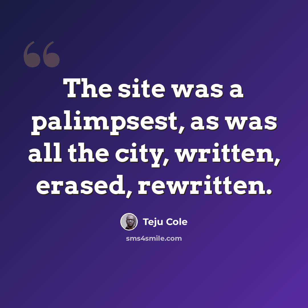 “The site was a palimpsest, as was all the city, written, erased, rewritten.” quote by Teju Cole