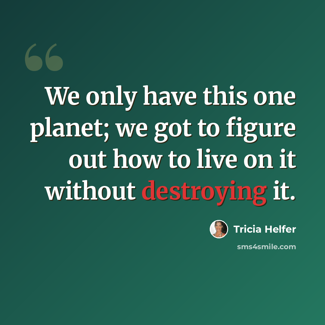 “We only have this one planet; we got to figure out how to live on it without destroying it.” quote by Tricia Helfer