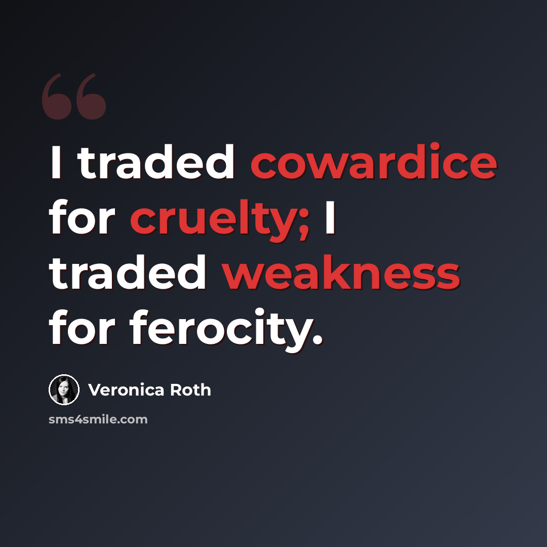 “I traded cowardice for cruelty; I traded weakness for ferocity.” quote by Veronica Roth