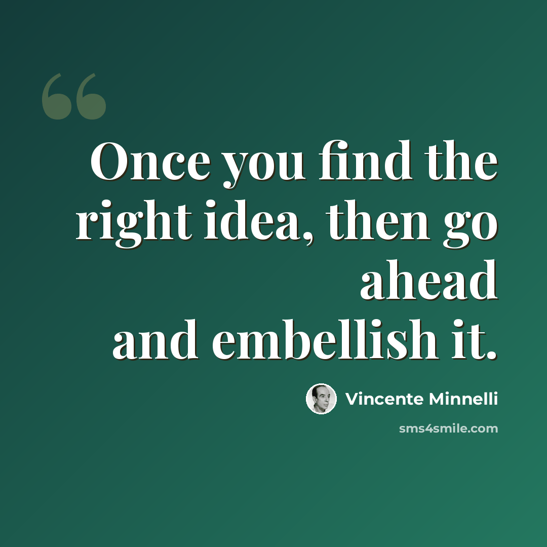 “Once you find the right idea, then go ahead and embellish it.” quote by Vincente Minnelli
